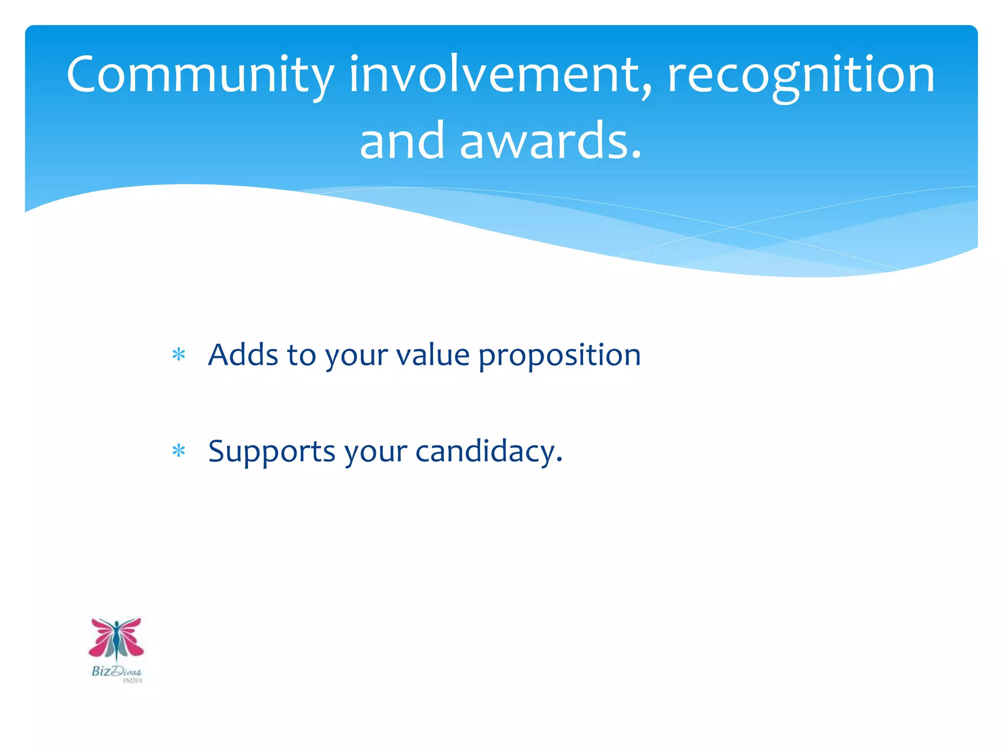  Adds to your value proposition
 Supports your candidacy.
Community involvement, recognition
and awards.
 