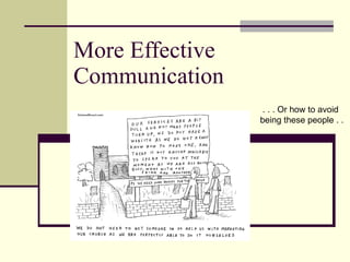 More Effective Communication . . . Or how to avoid being these people . .  