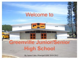 Welcome to
By James Lake, Principal GHS 2010-2012
 