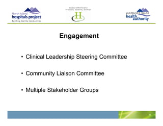 Engagement
                g g


• Cli i l L d hi St i C
  Clinical Leadership Steering Committee
                                   itt

• Community Liaison Committee

• Multiple Stakeholder Groups



                                           11
 