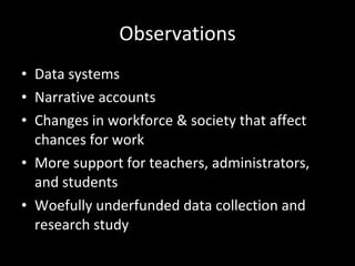 Observations Data systems Narrative accounts Changes in workforce & society that affect chances for work More support for teachers, administrators, and students Woefully underfunded data collection and research study 