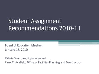 Student Assignment Recommendations 2010-11 Board of Education Meeting January 15, 2010 Valerie Truesdale, Superintendent Carol Crutchfield, Office of Facilities Planning and Construction  