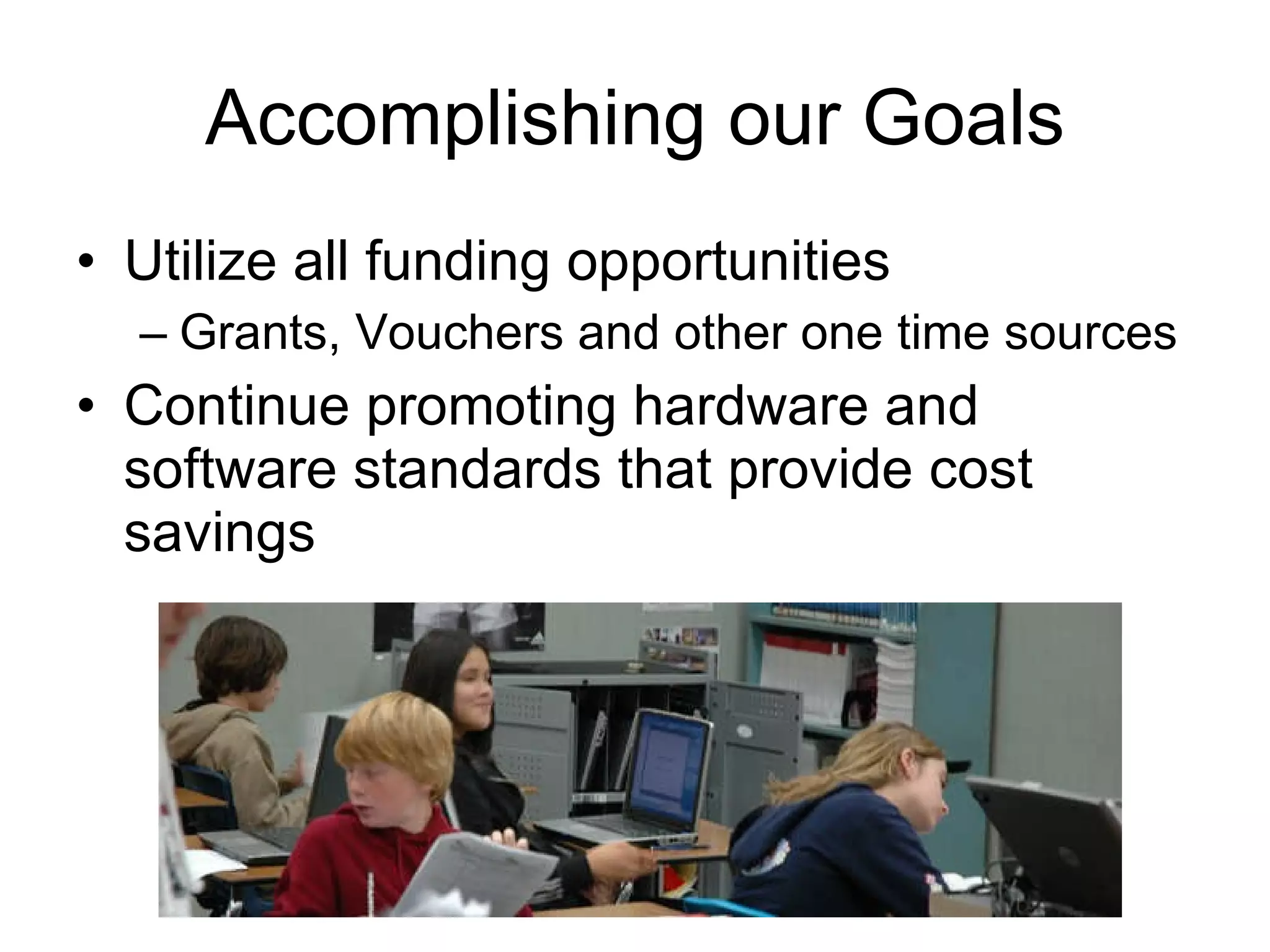Accomplishing our Goals Utilize all funding opportunities Grants, Vouchers and other one time sources Continue promoting hardware and software standards that provide cost savings 