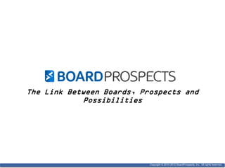 Copyright © 2010-2012 BoardProspects, Inc. All rights reserved.
The Link Between Boards, Prospects and
Possibilities
Copyright © 2010-2012 BoardProspects, Inc. All rights reserved.
 