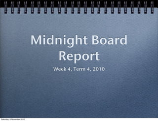 Midnight Board
Report
Week 4, Term 4, 2010
Saturday, 6 November 2010
 