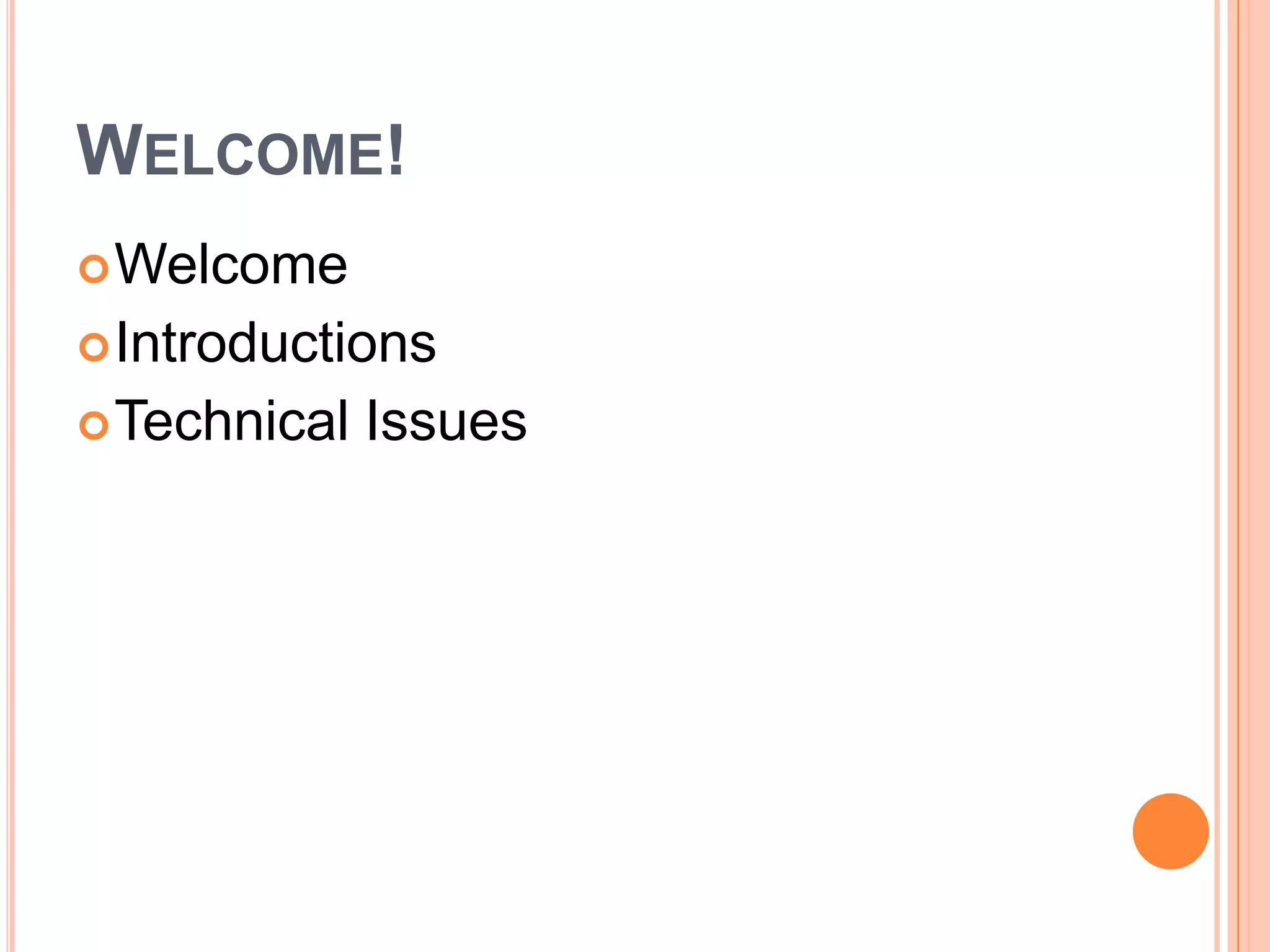 WELCOME!
 Welcome
 Introductions
 Technical   Issues
 