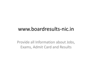 www.boardresults-nic.in
Provide all Information about Jobs,
Exams, Admit Card and Results
 