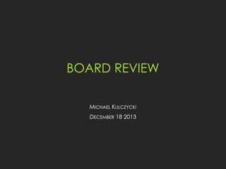 BOARD REVIEW
MICHAEL KULCZYCKI

DECEMBER 18 2013

 