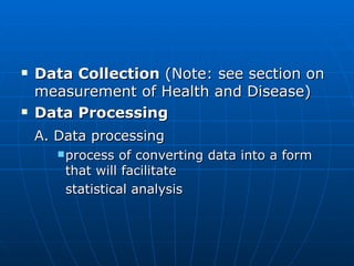 Data Collection  (Note: see section on measurement of Health and Disease) Data Processing A. Data processing   process of converting data into a form that will facilitate    statistical analysis 