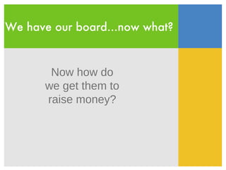 We have our board...now what? Now how do we get them to raise money? 