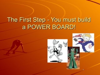 The First Step - You must build a POWER BOARD! 