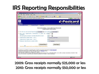 IRS Reporting Responsibilities




2009: Gross receipts normally $25,000 or less
 2010: Gross receipts normally $50,000 or less
 