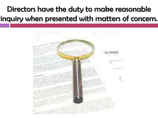 Directors have the duty to make reasonable
inquiry when presented with matters of concern.
 
