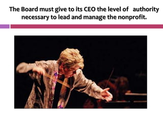 The Board must give to its CEO the level of authority
    necessary to lead and manage the nonprofit.
 