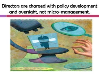 Directors are charged with policy development
    and oversight, not micro-management.
 