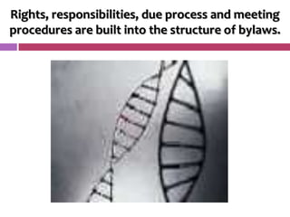 Rights, responsibilities, due process and meeting
procedures are built into the structure of bylaws.
 