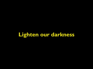 Lighten our darkness
 