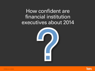 How confident are
financial institution
executives about 2014

© 2014 Fiserv, Inc. or its affiliates.

1

 
