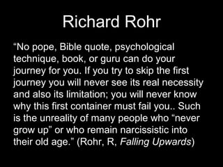 Richard Rohr
“No pope, Bible quote, psychological
technique, book, or guru can do your
journey for you. If you try to skip...