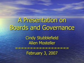 A Presentation on Boards and Governance Cindy Stubblefield Allen Mosteller ================== February 3, 2007 