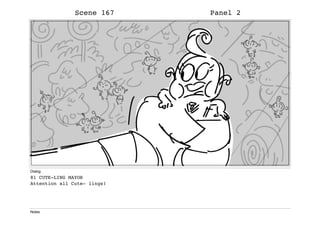 Scene 167 Panel 2
Dialog
81 CUTE-LING MAYOR
Attention all Cute- lings!
Notes
 