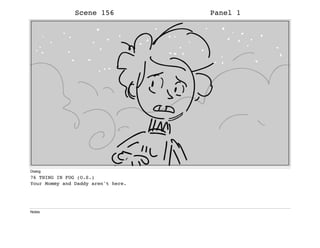 Scene 156 Panel 1
Dialog
76 THING IN FOG (O.S.)
Your Mommy and Daddy aren't here.
Notes
 