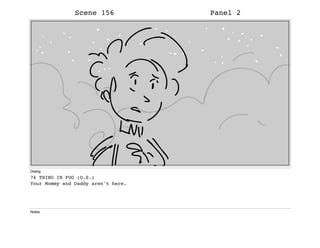 Scene 156 Panel 2
Dialog
76 THING IN FOG (O.S.)
Your Mommy and Daddy aren't here.
Notes
 
