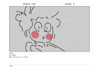 Scene 164 Panel 2
Dialog
80 PENN
Why are you so cute?!
Notes
 