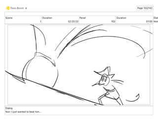 Scene
1
Duration
02 20 22
Panel
102
Duration
01 00
Dialo
Noir
Dialog
Noir: I just wanted to beat him...
e Page 102/142
 