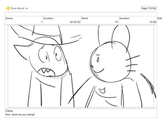 Scene
1
Duration
02 20 22
Panel
111
Duration
01 00
Dialo
Dialog
Noir: what are you doing?
e Page 111/142
 