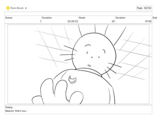 Scene
1
Duration
02 20 22
Panel
25
Duration
01 00
Dialo
Dialog
Beacon: that's our...
e Page 25/142
 