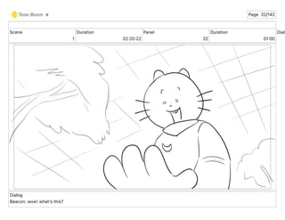 Scene
1
Duration
02 20 22
Panel
32
Duration
01 00
Dialo
Dialog
Beacon: wow! what's this?
e Page 32/142
 