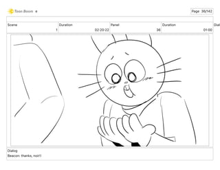 Scene
1
Duration
02 20 22
Panel
36
Duration
01 00
Dialo
Dialog
Beacon: thanks, noir!!
e Page 36/142
 