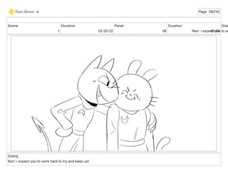 Scene
1
Duration
02 20 22
Panel
38
Duration
01 00
Dialo
Noir: i expect you to w
Dialog
Noir: i expect you to work hard to try and keep up!
e Page 38/142
 