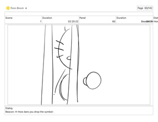 Scene
1
Duration
02 20 22
Panel
60
Duration
01 00
Dialo
Beacon: H-How
Dialog
Beacon: H-How dare you drop the symbol-
e Page 60/142
 