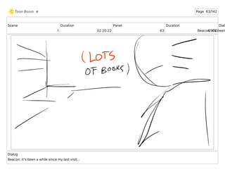 Scene
1
Duration
02 20 22
Panel
63
Duration
01 00
Dialo
Beacon: it's been
Dialog
Beacon: it's been a while since my last visit...
e Page 63/142
 