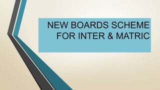 NEW BOARDS SCHEME
FOR INTER & MATRIC
 