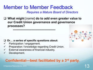 © Signature Resources Inc. 2015
13
 What might [name] do to add even greater value to
our Credit Union governance and gov...