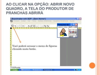 AO CLICAR NA OPÇÃO: ABRIR NOVO QUADRO, A TELA DO PRODUTOR DE PRANCHAS ABRIRÁ Você poderá acessar o menu de figuras clicando neste botão. 