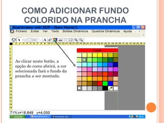 COMO ADICIONAR FUNDO COLORIDO NA PRANCHA Ao clicar neste botão, a opção de cores abrirá, a cor selecionada fará o fundo da prancha a ser montada. 