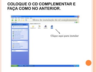 COLOQUE O CD COMPLEMENTAR E FAÇA COMO NO ANTERIOR. Menu de instalação do cd complementar: Clique aqui para instalar 