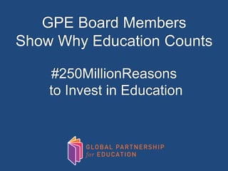 GPE Board Members
Show Why Education Counts
#250MillionReasons
to Invest in Education
 