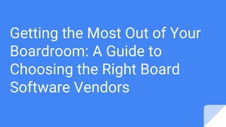 Getting the Most Out of Your
Boardroom: A Guide to
Choosing the Right Board
Software Vendors
 