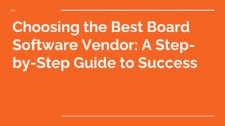 Choosing the Best Board
Software Vendor: A Step-
by-Step Guide to Success
 