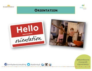 /emilydavisconsulting /AskEmilyD
@BoardSource
#nonprofit
#governance
ORIENTATION
 