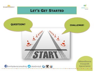 /emilydavisconsulting /AskEmilyD
@BoardSource
#nonprofit
#governance
LET’S GET STARTED
QUESTION? CHALLENGE!
 