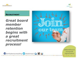 /emilydavisconsulting /AskEmilyD
@BoardSource
#nonprofit
#governance
RECRUITMENT
Great board
member
retention
begins with
a great
recruitment
process!
 