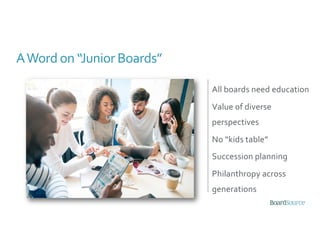 All boards need education
Value of diverse
perspectives
No “kids table”
Succession planning
Philanthropy across
generations
AWord on “Junior Boards”
 