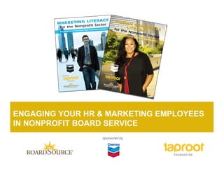 ENGAGING YOUR HR & MARKETING EMPLOYEES
IN NONPROFIT BOARD SERVICE
                 sponsored by
 