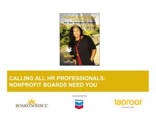 CALLING ALL HR PROFESSIONALS:
NONPROFIT BOARDS NEED YOU
                   sponsored by
 
